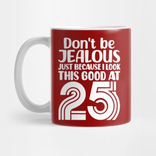 Don't Be Jealous Just Because I look This Good At 25 Mug